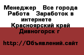 Менеджер - Все города Работа » Заработок в интернете   . Красноярский край,Дивногорск г.